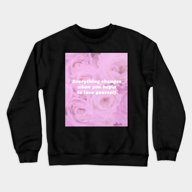 Everything Changes When You Begin To Love Yourself Crewneck Sweatshirt by SubtleSplit